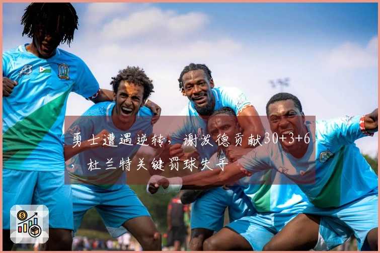 勇士遭遇逆转，谢泼德贡献30+3+6，杜兰特关键罚球失手