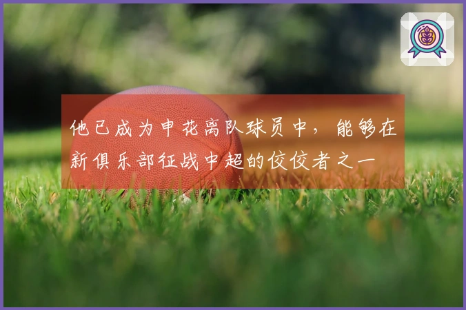 他已成为申花离队球员中，能够在新俱乐部征战中超的佼佼者之一