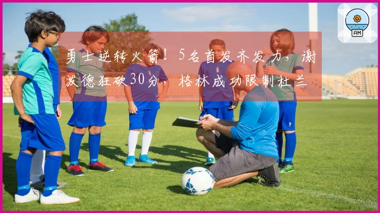 勇士逆转火箭！5名首发齐发力，谢泼德狂砍30分，格林成功限制杜兰特