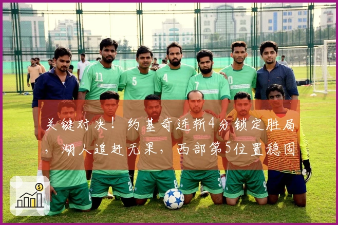 关键对决！约基奇连斩4分锁定胜局，湖人追赶无果，西部第5位置稳固