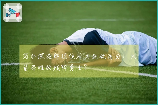 若非探花郎顶住压力狂砍高分，火箭恐难敌残阵勇士？