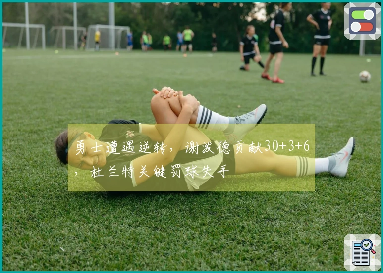 勇士遭遇逆转，谢泼德贡献30+3+6，杜兰特关键罚球失手