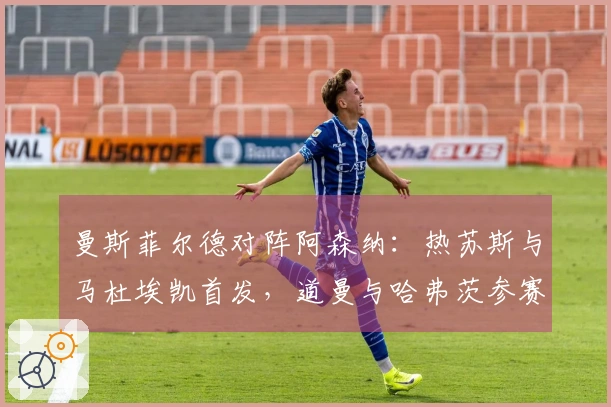 曼斯菲尔德对阵阿森纳：热苏斯与马杜埃凯首发，道曼与哈弗茨参赛