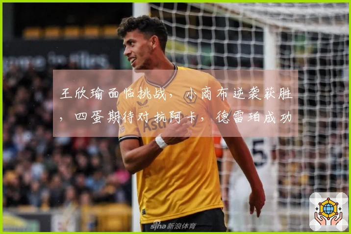 王欣瑜面临挑战，小商布逆袭获胜，四蛋期待对抗阿卡，德雷珀成功晋级