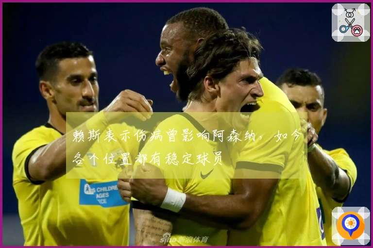 赖斯表示伤病曾影响阿森纳，如今各个位置都有稳定球员