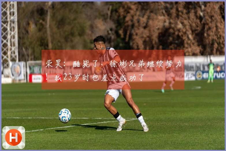 荣昊：酷毙了，徐彬兄弟继续努力！我23岁时也差点成功了