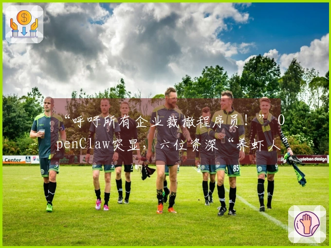 “呼吁所有企业裁撤程序员！” OpenClaw突显，六位资深“养虾人”分享与AI协作的经验