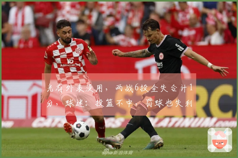 光有外表没用，两战6投全失合计1分，球迷：投篮不中，罚球也失利
