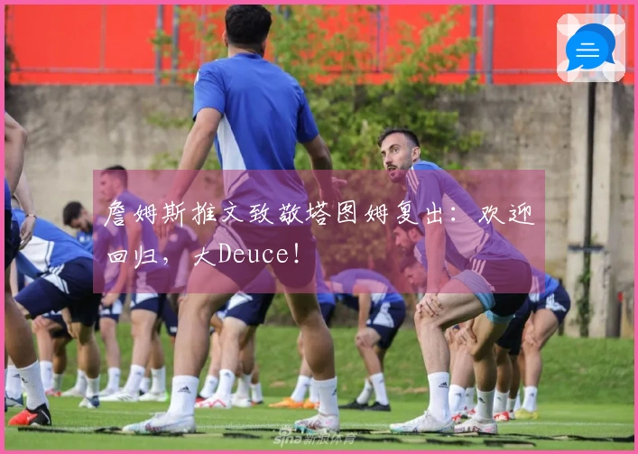 詹姆斯推文致敬塔图姆复出：欢迎回归，大Deuce！